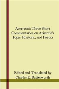 Averroes's Three Short Commentaries on Aristotle's "topics," "rhetoric," and "poetics"