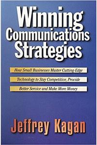 Winning Communication Strategies: How Small Businesses Master Cutting-edge Technology to Stay Competitive, Provide Better Service and Make More Money