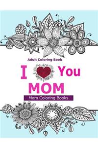 Adult Coloring Books: I Love You Mom: A Coloring Book for Mom Featuring Beautiful Hand Drawn Mandalas and Henna Inspired Flowers, Animals, and Paisley Patterns!