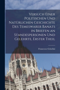 Versuch einer politischen und natürlichen Geschichte des temeswarer Banats in Briefen an Standespersonen und Gelehrte, Erster Theil