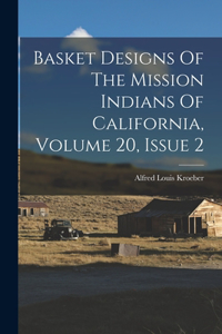 Basket Designs Of The Mission Indians Of California, Volume 20, Issue 2