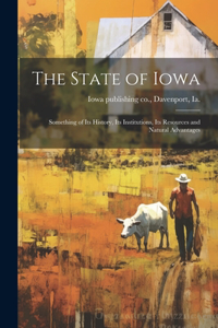 State of Iowa; Something of its History, its Institutions, its Resources and Natural Advantages