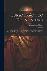 Curso Práctico De Latinidad: O Colección De Piezas Escogidas De Los Clásicos Latinos ... Para Uso De Los Jóvenes Que Se Dedican Al Estudio Del Latín...