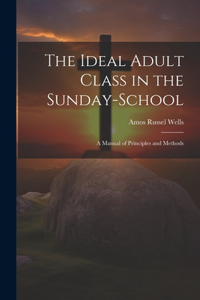 Ideal Adult Class in the Sunday-School: A Manual of Principles and Methods
