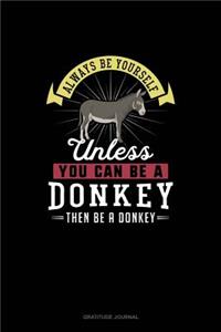 Always Be Yourself Unless You Can Be A Donkey Then Be A Donkey