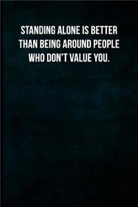 Standing alone is better than being around people who don't value you.