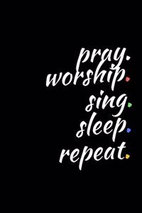 Pray. Worship. Sing. Sleep. Repeat.