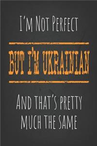 I'm not perfect, But I'm Ukrainian And that's pretty much the same