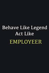 Behave like Legend Act Like Employeer