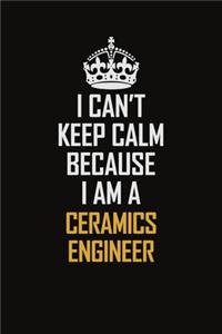 I Can't Keep Calm Because I Am A Ceramics Engineer