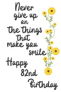 Never give up on the things that make you smile Happy 82nd Birthday