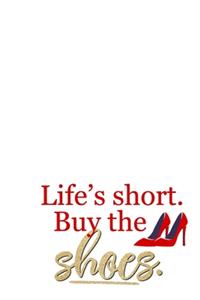 Life's Short Buy The Shoes