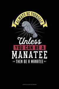 Always Be Yourself Unless You Can Be a Manatee Then Be a Manatee