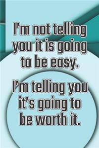 I'm Not Telling You It's Going to Be Easy. I'm Telling You It's Going to Be Worth It