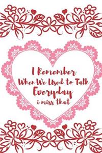 I Remember When We Used to Talk Everyday I Miss That