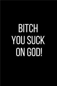 Bitch You Suck On God!