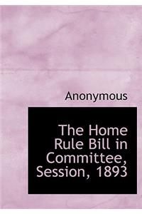 The Home Rule Bill in Committee, Session, 1893