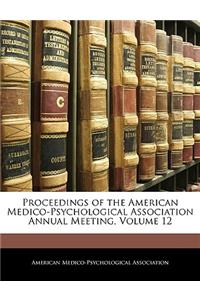 Proceedings of the American Medico-Psychological Association Annual Meeting, Volume 12
