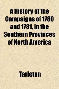 A History of the Campaigns of 1780 and 1781, in the Southern Provinces of North America