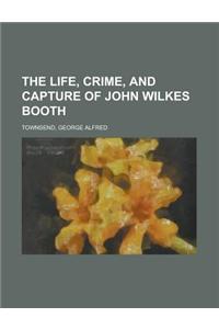 The Life, Crime, and Capture of John Wilkes Booth