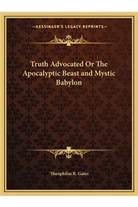 Truth Advocated Or The Apocalyptic Beast and Mystic Babylon