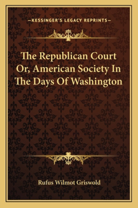 Republican Court Or, American Society in the Days of Washington