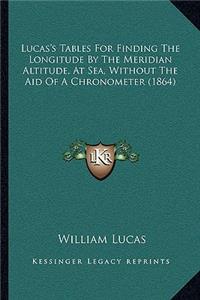 Lucas's Tables for Finding the Longitude by the Meridian Altitude, at Sea, Without the Aid of a Chronometer (1864)