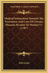 Medical Instructions Towards the Prevention and Cure of Chronic Diseases Peculiar to Women V1 (1787)