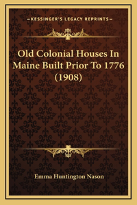 Old Colonial Houses In Maine Built Prior To 1776 (1908)