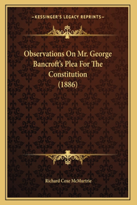 Observations On Mr. George Bancroft's Plea For The Constitution (1886)