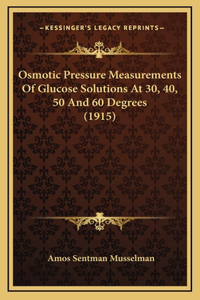 Osmotic Pressure Measurements Of Glucose Solutions At 30, 40, 50 And 60 Degrees (1915)
