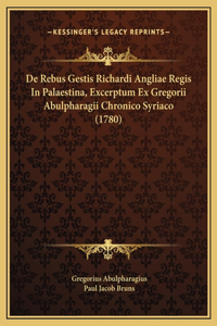 De Rebus Gestis Richardi Angliae Regis In Palaestina, Excerptum Ex Gregorii Abulpharagii Chronico Syriaco (1780)