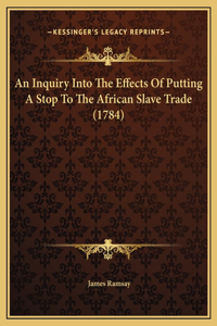 An Inquiry Into The Effects Of Putting A Stop To The African Slave Trade (1784)