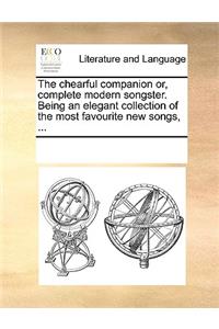 The chearful companion or, complete modern songster. Being an elegant collection of the most favourite new songs, ...
