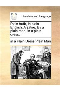 Plain Truth, in Plain English. a Satire. by a Plain Man, in a Plain Dress.