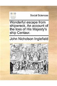 Wonderful Escape from Shipwreck. an Account of the Loss of His Majesty's Ship Centaur.