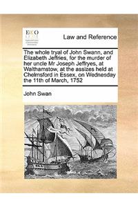 The whole tryal of John Swann, and Elizabeth Jeffries, for the murder of her uncle Mr Joseph Jeffryes, at Walthamstow, at the assizes held at Chelmsford in Essex, on Wednesday the 11th of March, 1752