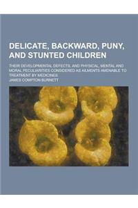 Delicate, Backward, Puny, and Stunted Children; Their Developmental Defects, and Physical, Mental and Moral Peculiarities Considered as Ailments Amena