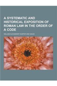 A Systematic and Historical Exposition of Roman Law in the Order of a Code
