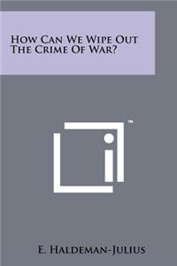 How Can We Wipe Out the Crime of War?