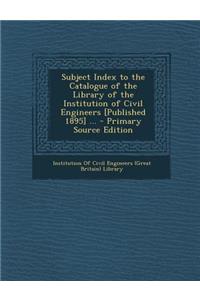 Subject Index to the Catalogue of the Library of the Institution of Civil Engineers [Published 1895] ...