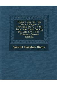 Robert Warren, the Texan Refugee: A Thrilling Story of the Lone Star State During the Late Civil War - Primary Source Edition