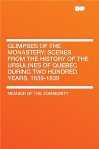 Glimpses of the Monastery: Scenes from the History of the Ursulines of Quebec During Two Hundred Years, 1639-1839