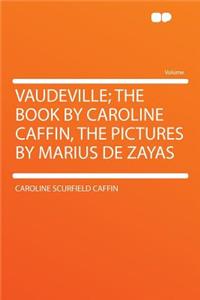 Vaudeville; The Book by Caroline Caffin, the Pictures by Marius de Zayas