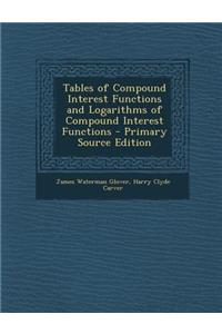 Tables of Compound Interest Functions and Logarithms of Compound Interest Functions - Primary Source Edition