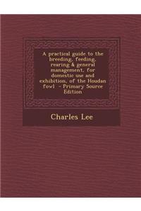 A Practical Guide to the Breeding, Feeding, Rearing & General Management, for Domestic Use and Exhibition, of the Houdan Fowl