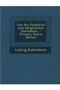 Von Den Pandekten Zum Burgerlichen Gesetzbuch. - Primary Source Edition