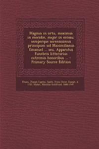 Magnus in Ortu, Maximus in Meridie, Major in Occasu, Semperque Serenissimus Principum Sol Maximilianus Emanuel ... Seu, Apparatus Funebris Litterarius Extremis Honoribus ...