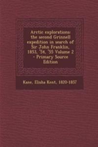 Arctic Explorations: The Second Grinnell Expedition in Search of Sir John Franklin, 1853, '54, '55 Volume 2