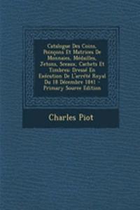 Catalogue Des Coins, Poincons Et Matrices de Monnaies, Medailles, Jetons, Sceaux, Cachets Et Timbres: Dresse En Execution de L'Arrete Royal Du 18 Decembre 1841